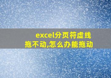 excel分页符虚线拖不动,怎么办能拖动