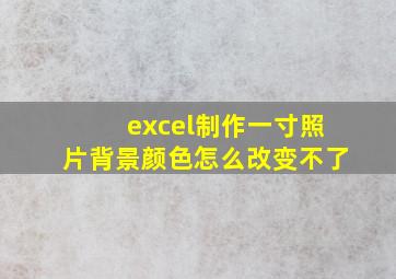 excel制作一寸照片背景颜色怎么改变不了