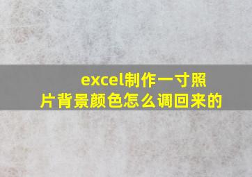 excel制作一寸照片背景颜色怎么调回来的