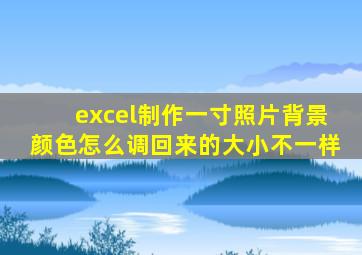 excel制作一寸照片背景颜色怎么调回来的大小不一样