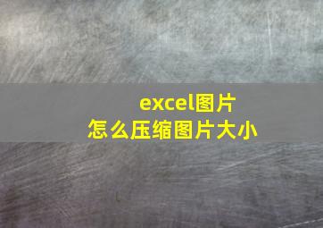 excel图片怎么压缩图片大小