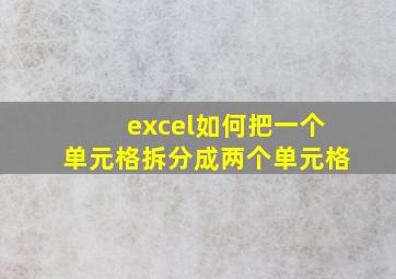 excel如何把一个单元格拆分成两个单元格