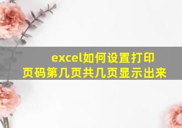 excel如何设置打印页码第几页共几页显示出来