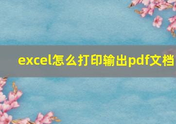 excel怎么打印输出pdf文档