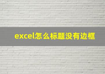 excel怎么标题没有边框