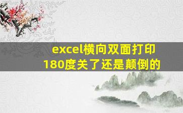 excel横向双面打印180度关了还是颠倒的