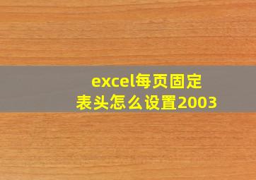 excel每页固定表头怎么设置2003