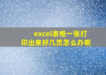 excel表格一张打印出来好几页怎么办啊