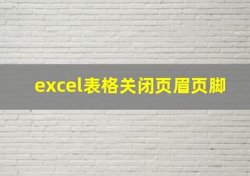 excel表格关闭页眉页脚