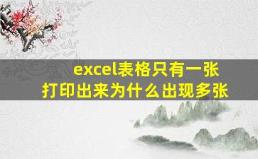 excel表格只有一张打印出来为什么出现多张