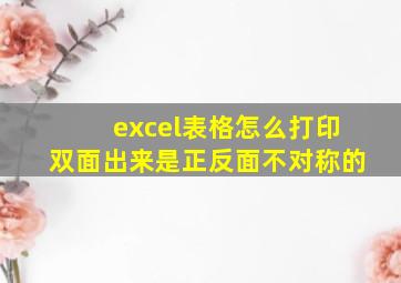 excel表格怎么打印双面出来是正反面不对称的