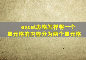 excel表格怎样将一个单元格的内容分为两个单元格