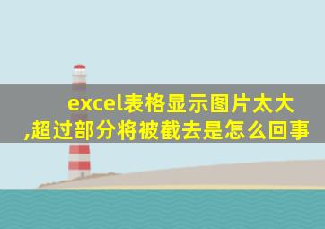 excel表格显示图片太大,超过部分将被截去是怎么回事