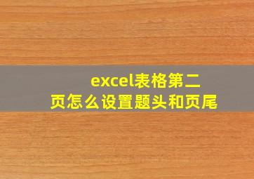 excel表格第二页怎么设置题头和页尾