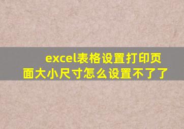 excel表格设置打印页面大小尺寸怎么设置不了了