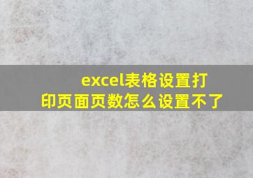 excel表格设置打印页面页数怎么设置不了