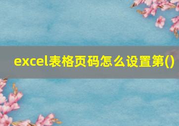 excel表格页码怎么设置第()