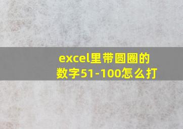 excel里带圆圈的数字51-100怎么打