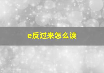 e反过来怎么读