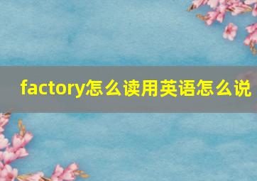 factory怎么读用英语怎么说