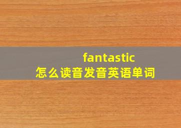 fantastic怎么读音发音英语单词