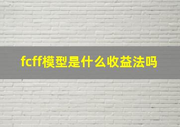 fcff模型是什么收益法吗