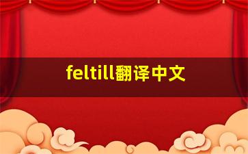 feltill翻译中文