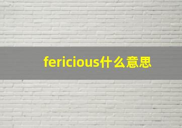 fericious什么意思