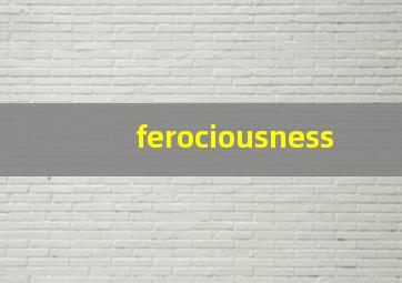 ferociousness