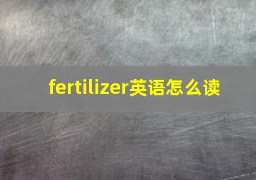 fertilizer英语怎么读