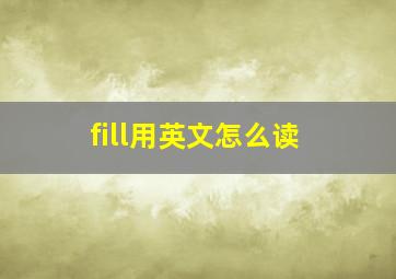 fill用英文怎么读