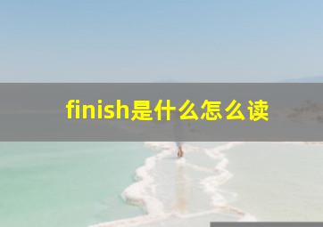 finish是什么怎么读