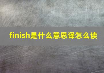 finish是什么意思译怎么读