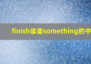 finish读音something的中文