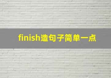 finish造句子简单一点