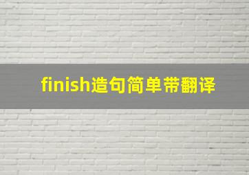 finish造句简单带翻译