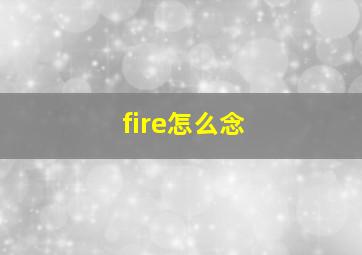 fire怎么念