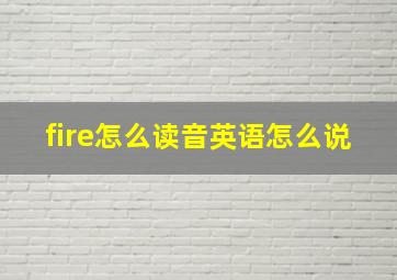 fire怎么读音英语怎么说