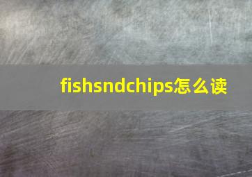 fishsndchips怎么读