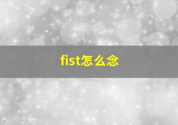 fist怎么念