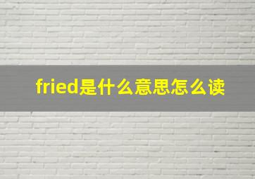 fried是什么意思怎么读