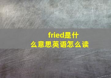 fried是什么意思英语怎么读