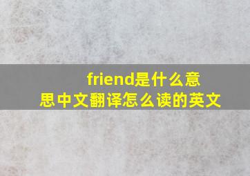 friend是什么意思中文翻译怎么读的英文