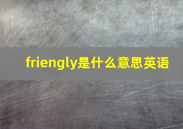 friengly是什么意思英语