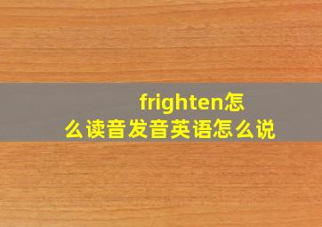 frighten怎么读音发音英语怎么说