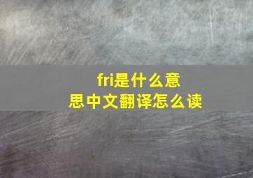 fri是什么意思中文翻译怎么读