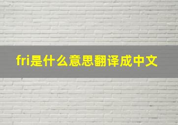 fri是什么意思翻译成中文