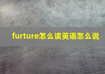 furture怎么读英语怎么说