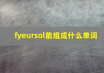 fyeursol能组成什么单词