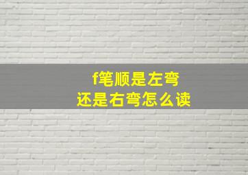 f笔顺是左弯还是右弯怎么读